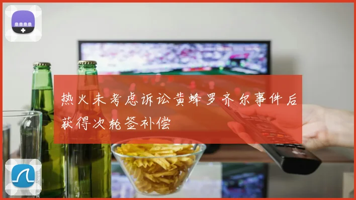 热火未考虑诉讼黄蜂罗齐尔事件后获得次轮签补偿