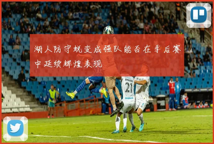 湖人防守蜕变成强队能否在季后赛中延续辉煌表现