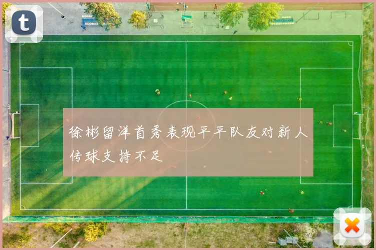 徐彬留洋首秀表现平平队友对新人传球支持不足