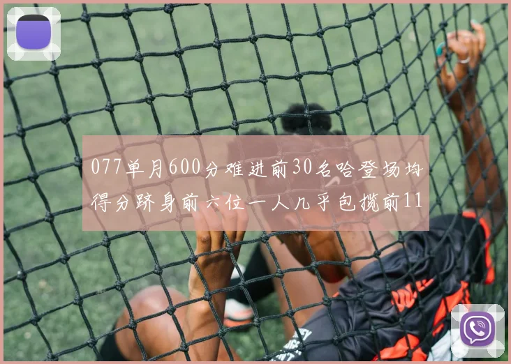 077单月600分难进前30名哈登场均得分跻身前六位一人几乎包揽前11名