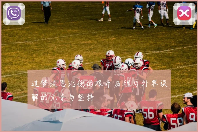 追梦谈恩比德的艰辛历程与外界误解的无奈与坚持