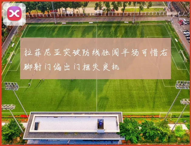 拉菲尼亚突破防线独闯半场可惜右脚射门偏出门框失良机
