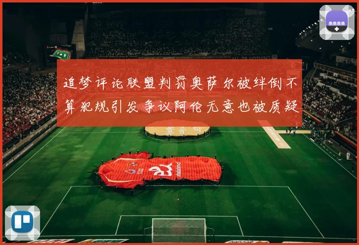 追梦评论联盟判罚奥萨尔被绊倒不算犯规引发争议阿伦无意也被质疑