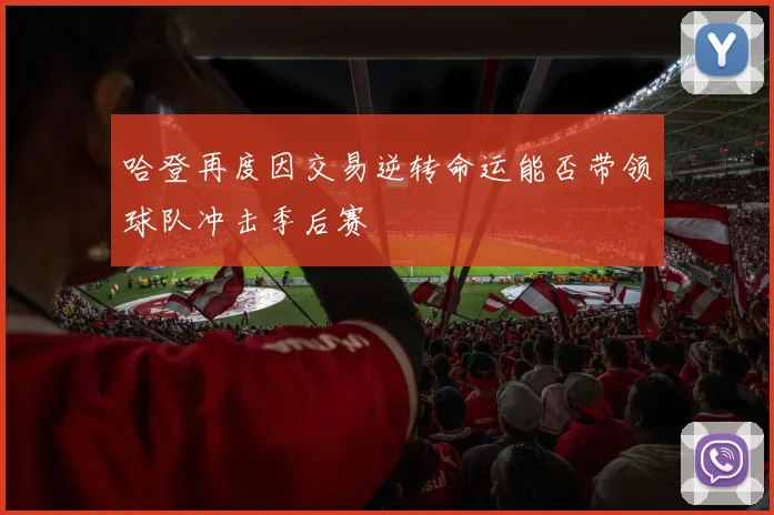 哈登再度因交易逆转命运能否带领球队冲击季后赛
