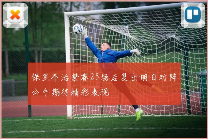 保罗乔治禁赛25场后复出明日对阵公牛期待精彩表现
