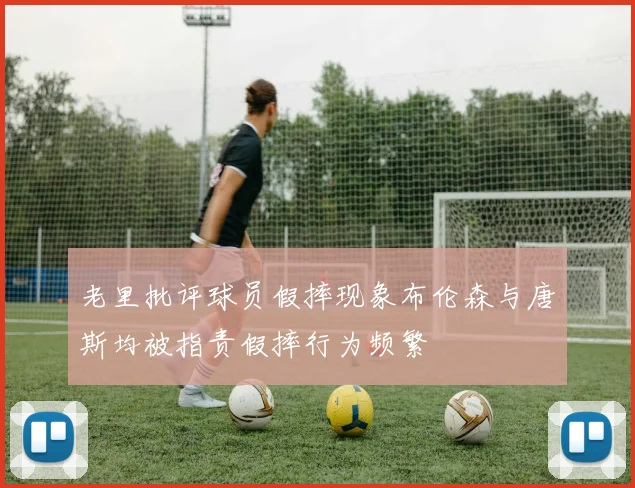 老里批评球员假摔现象布伦森与唐斯均被指责假摔行为频繁