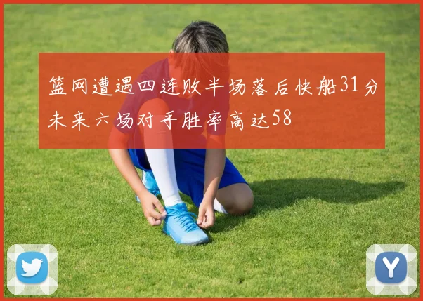 篮网遭遇四连败半场落后快船31分未来六场对手胜率高达58