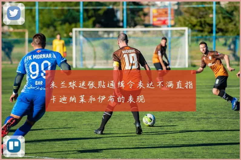 米兰球迷张贴通缉令表达不满直指卡迪纳莱和伊布的表现