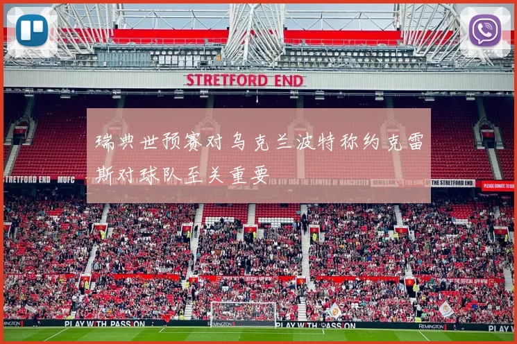 瑞典世预赛对乌克兰波特称约克雷斯对球队至关重要
