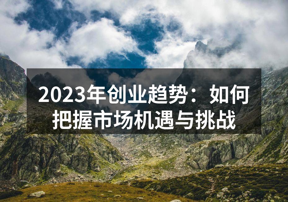2023年创业趋势：如何把握市场机遇与挑战